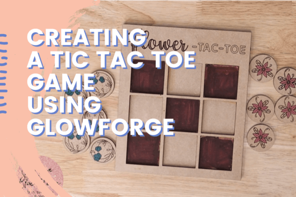Designing a Tic Tac Toe Game with Glowforge: A Fun and Educational DIY Project